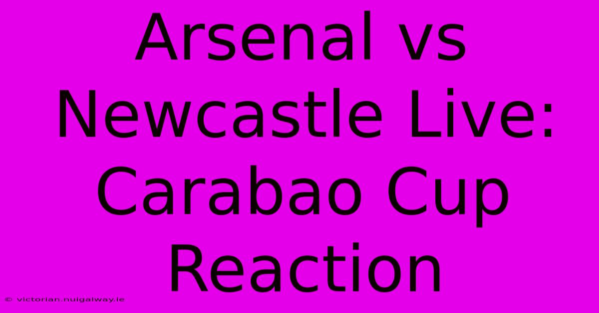 Arsenal Vs Newcastle Live: Carabao Cup Reaction