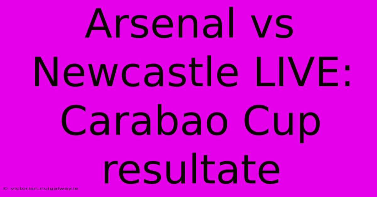 Arsenal Vs Newcastle LIVE: Carabao Cup Resultate