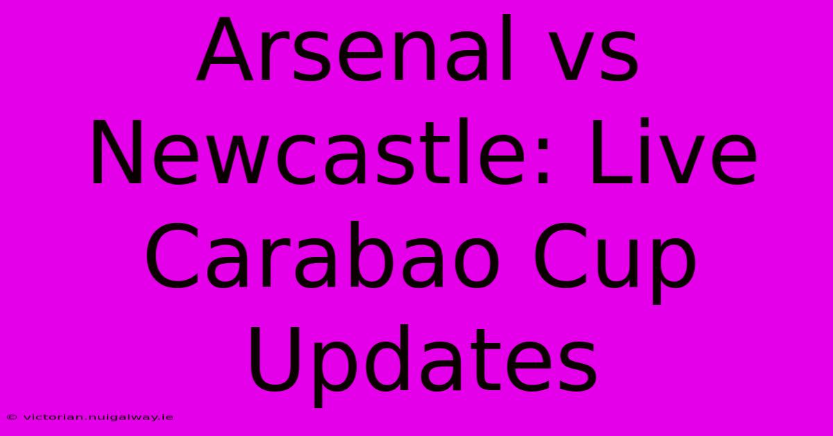 Arsenal Vs Newcastle: Live Carabao Cup Updates