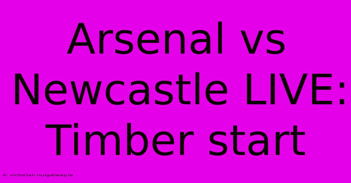 Arsenal Vs Newcastle LIVE: Timber Start