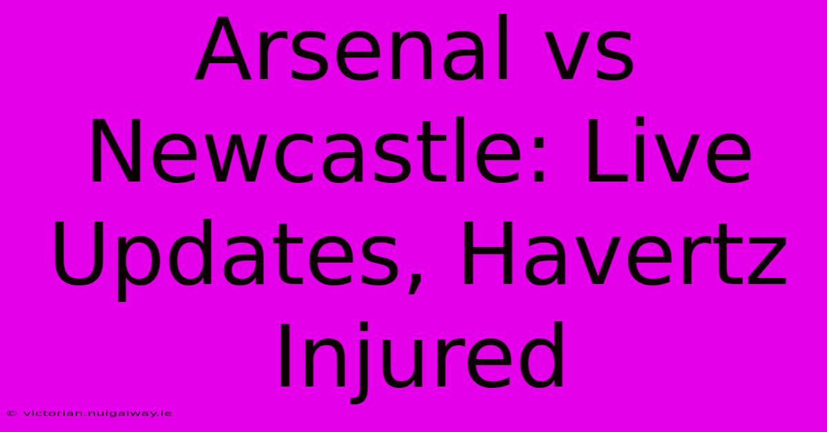 Arsenal Vs Newcastle: Live Updates, Havertz Injured