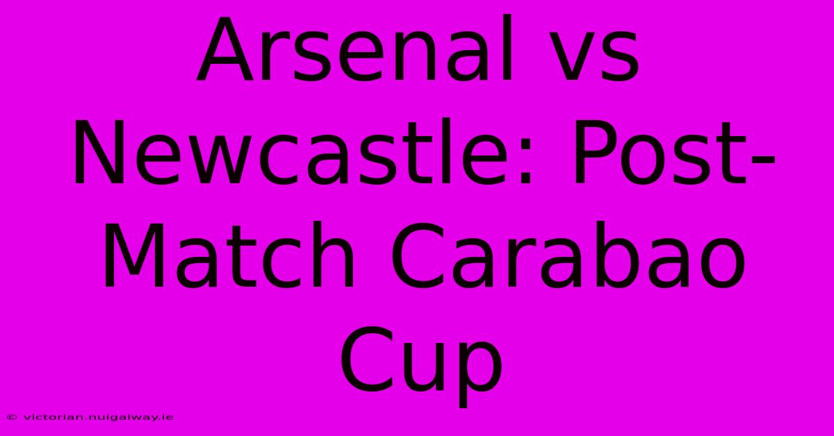 Arsenal Vs Newcastle: Post-Match Carabao Cup