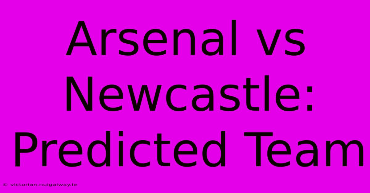 Arsenal Vs Newcastle: Predicted Team