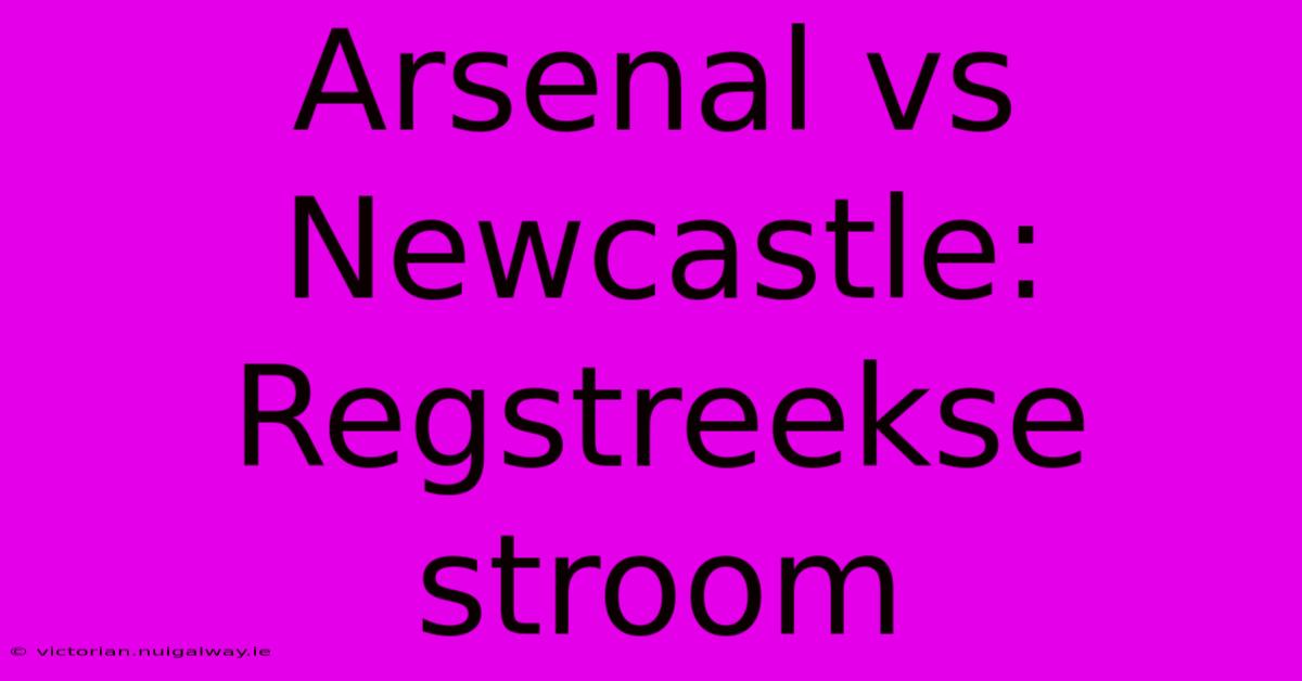 Arsenal Vs Newcastle: Regstreekse Stroom