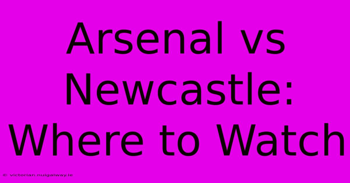 Arsenal Vs Newcastle: Where To Watch