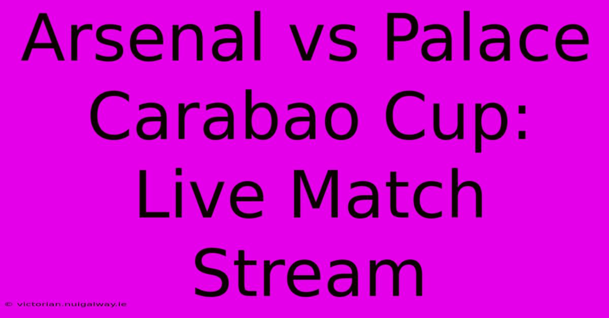 Arsenal Vs Palace Carabao Cup: Live Match Stream