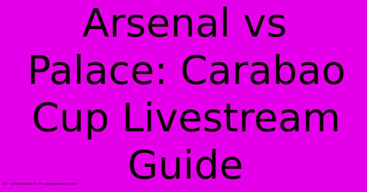 Arsenal Vs Palace: Carabao Cup Livestream Guide