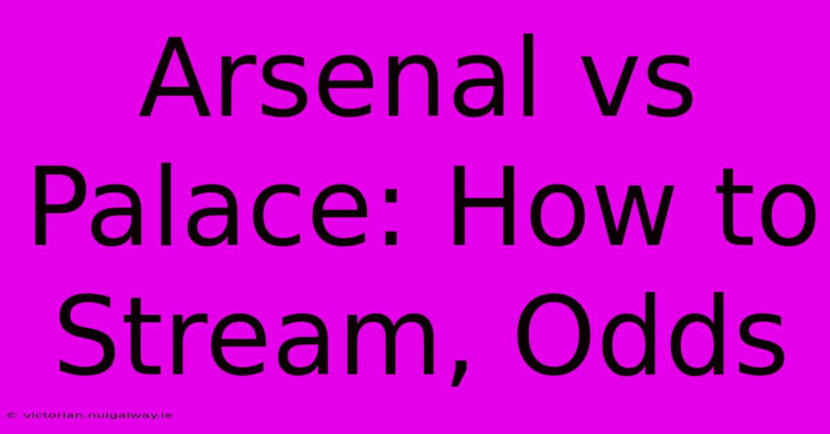 Arsenal Vs Palace: How To Stream, Odds