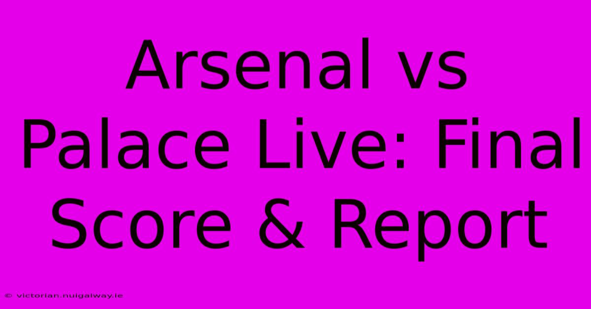 Arsenal Vs Palace Live: Final Score & Report