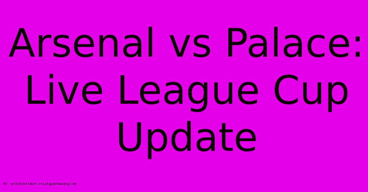 Arsenal Vs Palace: Live League Cup Update