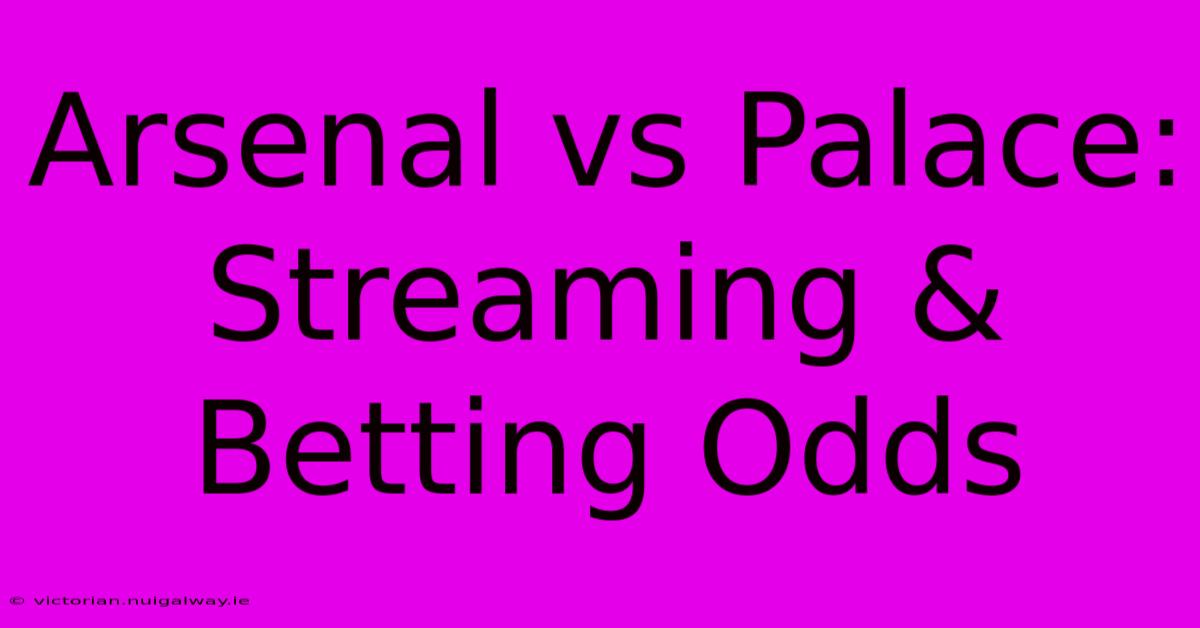 Arsenal Vs Palace: Streaming & Betting Odds