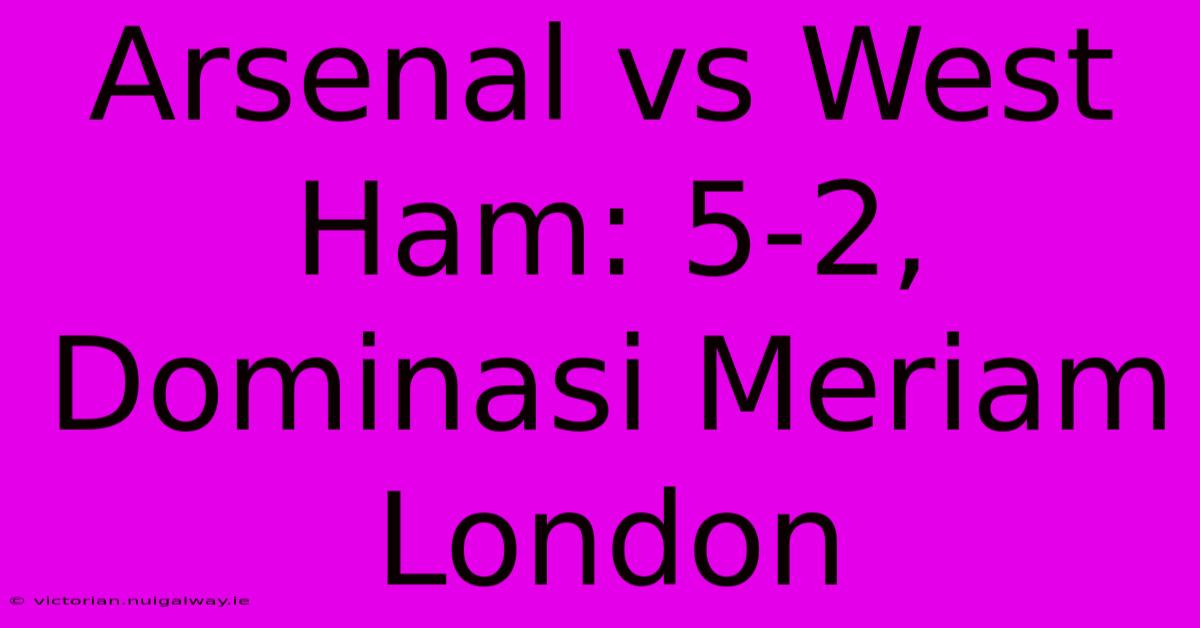 Arsenal Vs West Ham: 5-2, Dominasi Meriam London