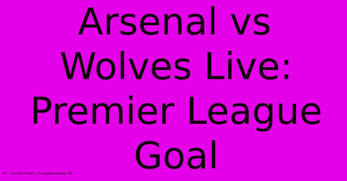 Arsenal Vs Wolves Live: Premier League Goal