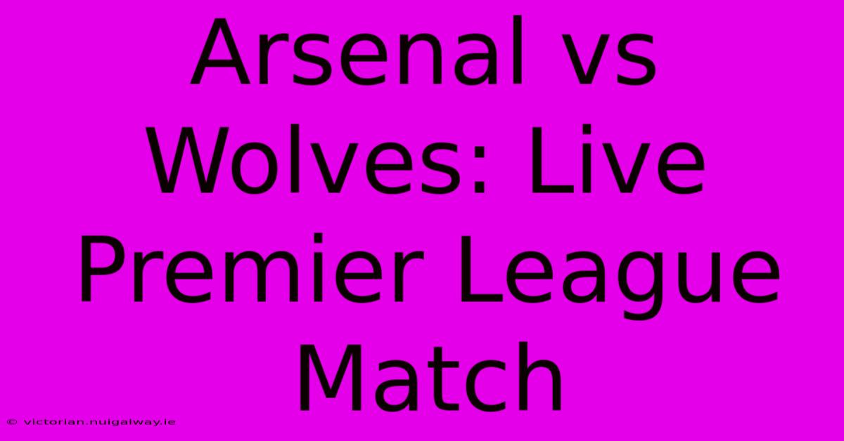 Arsenal Vs Wolves: Live Premier League Match