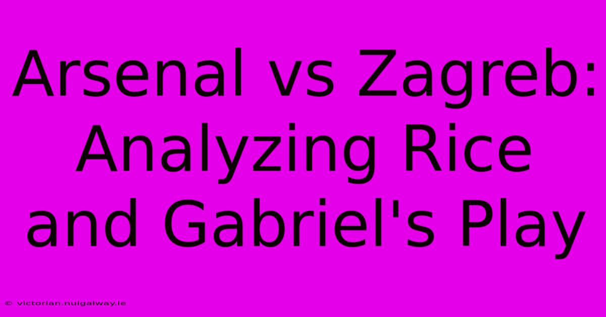 Arsenal Vs Zagreb: Analyzing Rice And Gabriel's Play