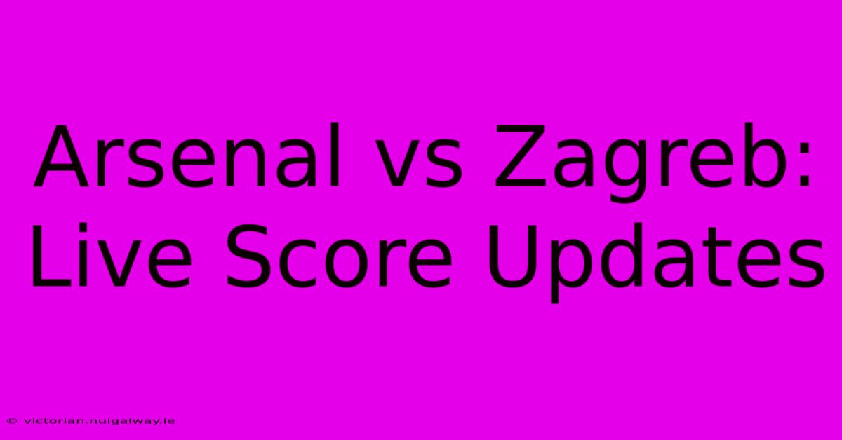 Arsenal Vs Zagreb: Live Score Updates