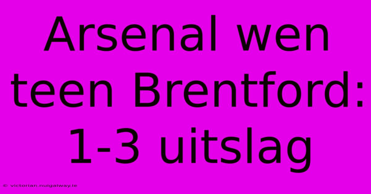 Arsenal Wen Teen Brentford: 1-3 Uitslag