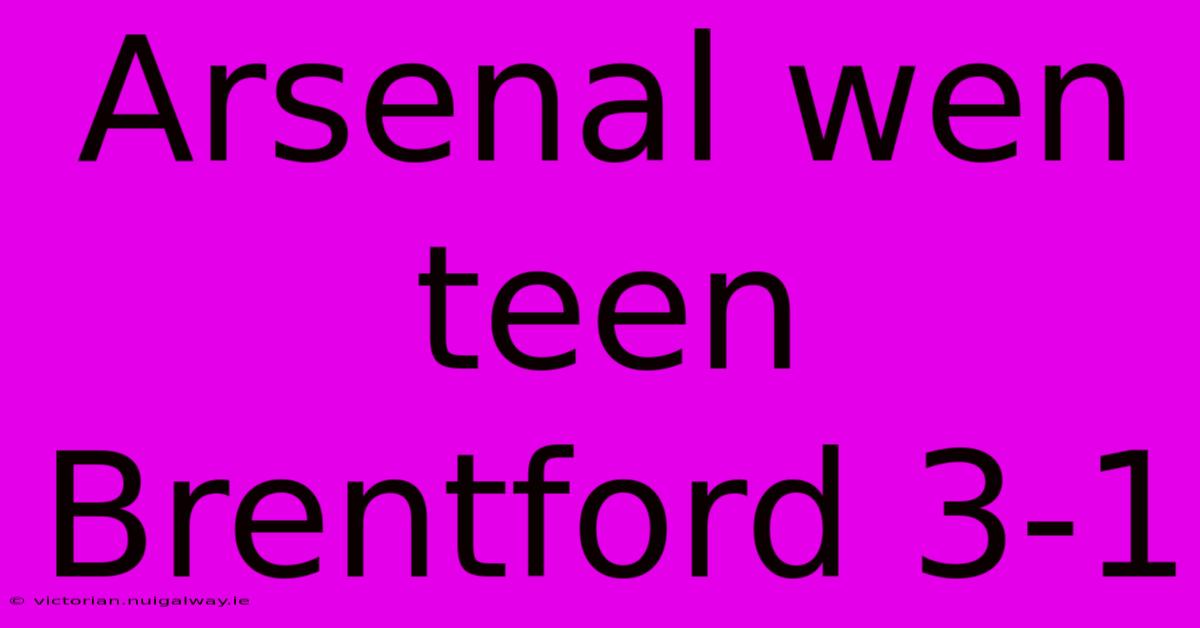 Arsenal Wen Teen Brentford 3-1