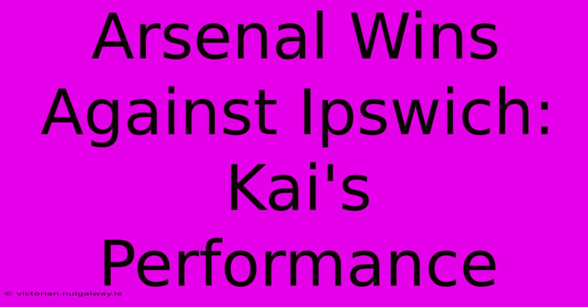 Arsenal Wins Against Ipswich: Kai's Performance