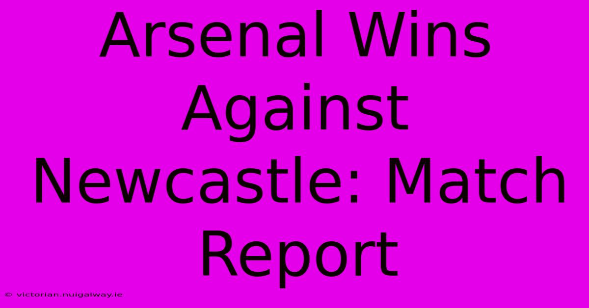 Arsenal Wins Against Newcastle: Match Report