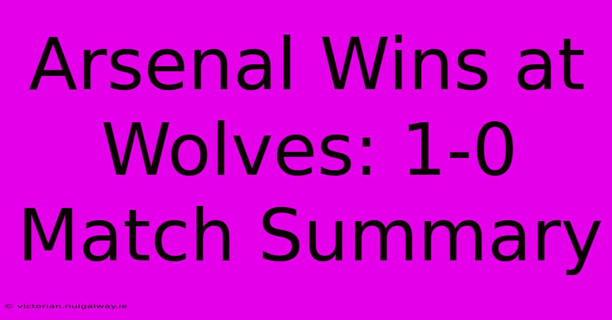 Arsenal Wins At Wolves: 1-0 Match Summary