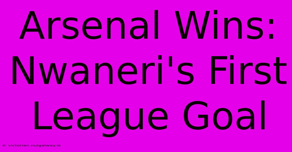 Arsenal Wins: Nwaneri's First League Goal