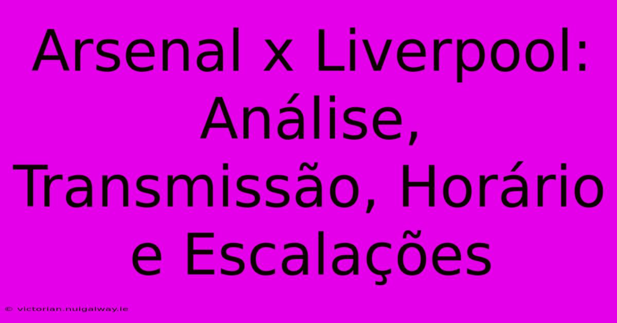 Arsenal X Liverpool: Análise, Transmissão, Horário E Escalações 