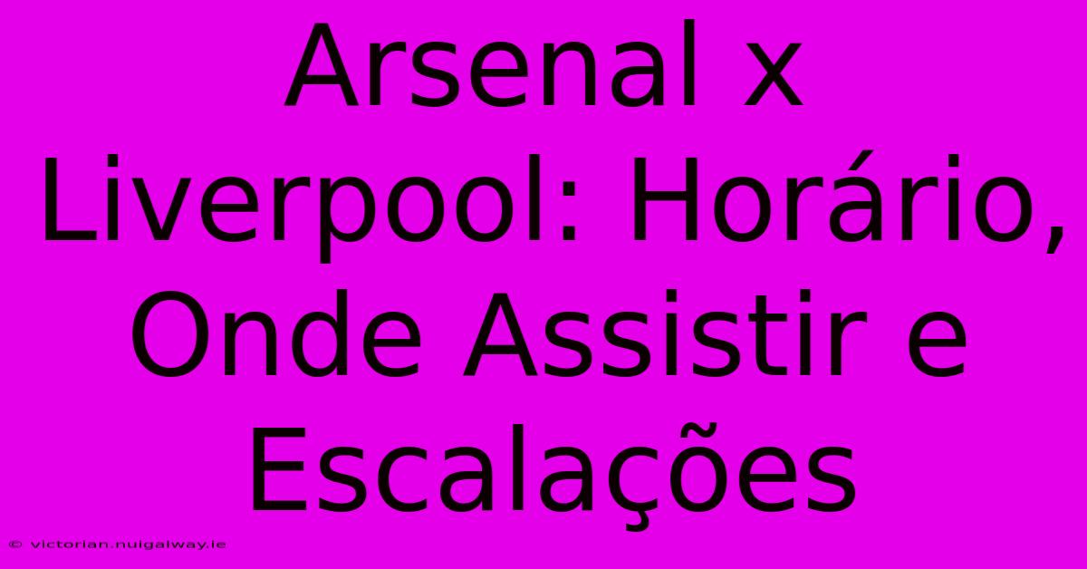 Arsenal X Liverpool: Horário, Onde Assistir E Escalações