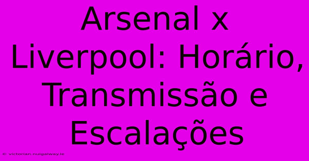 Arsenal X Liverpool: Horário, Transmissão E Escalações