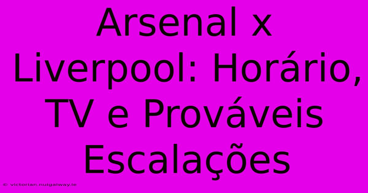 Arsenal X Liverpool: Horário, TV E Prováveis Escalações