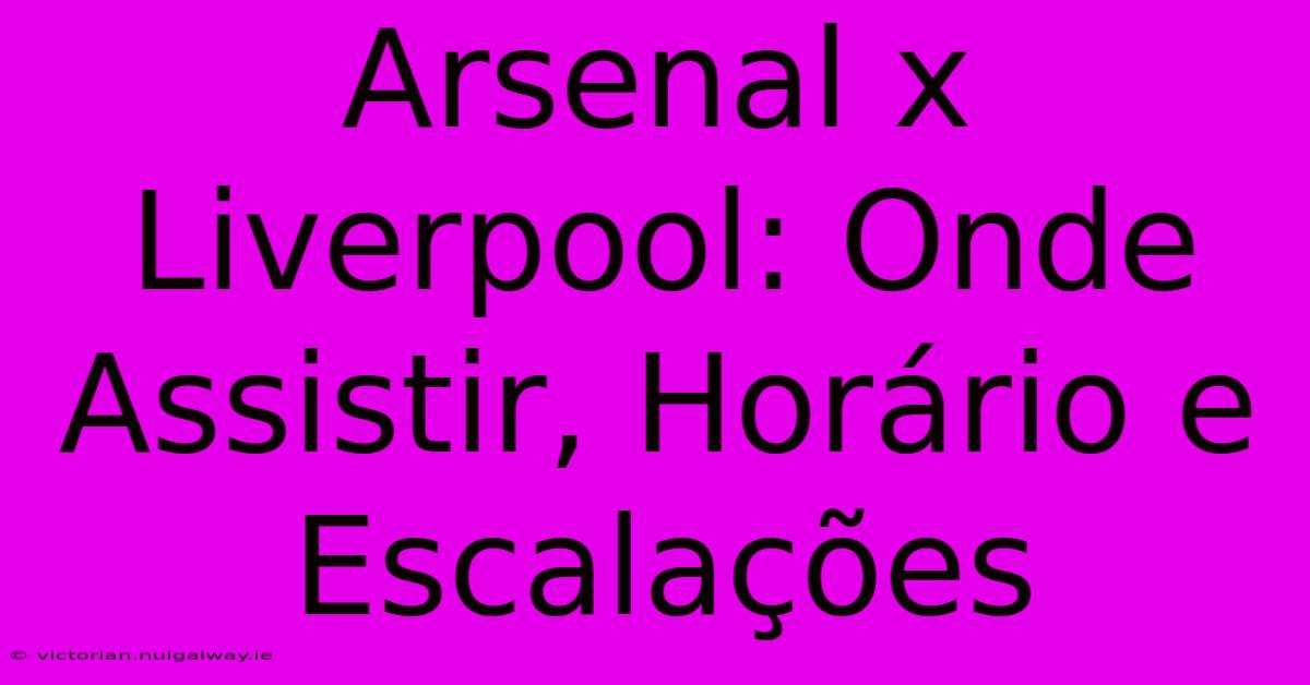 Arsenal X Liverpool: Onde Assistir, Horário E Escalações 