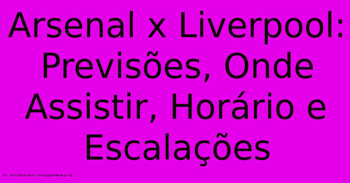 Arsenal X Liverpool: Previsões, Onde Assistir, Horário E Escalações