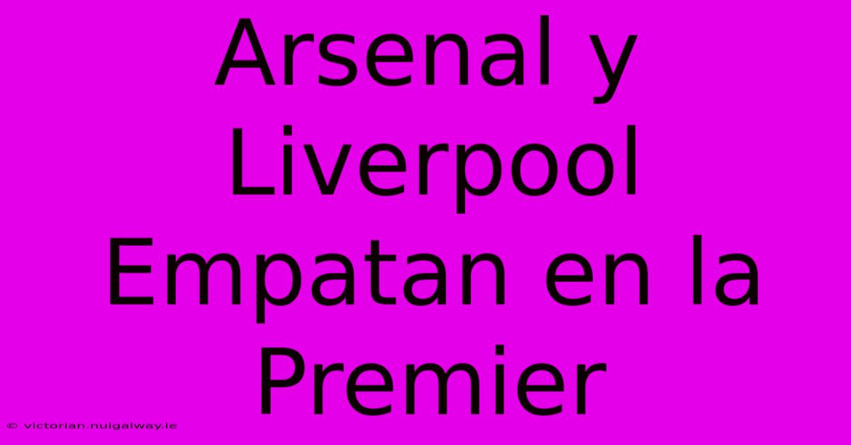 Arsenal Y Liverpool Empatan En La Premier 