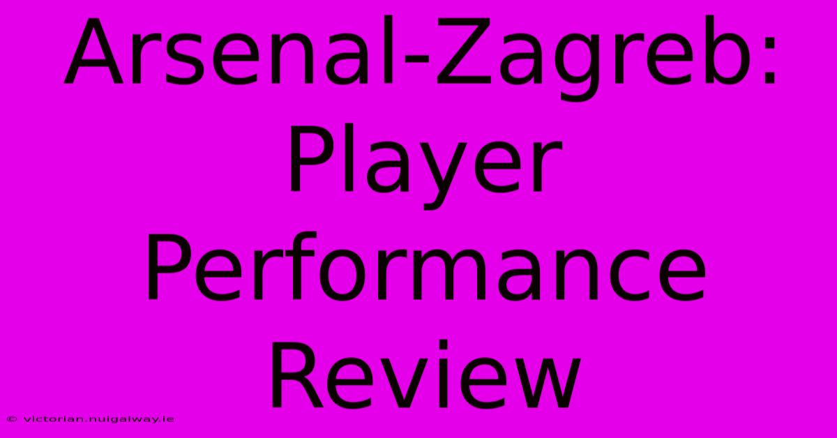 Arsenal-Zagreb: Player Performance Review