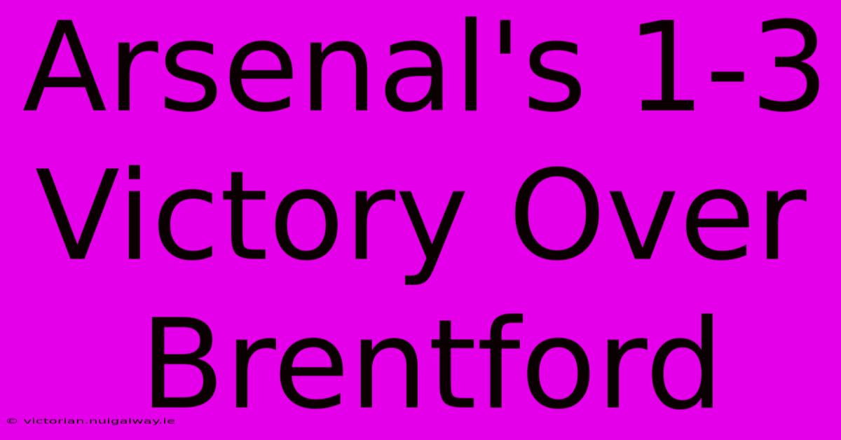 Arsenal's 1-3 Victory Over Brentford