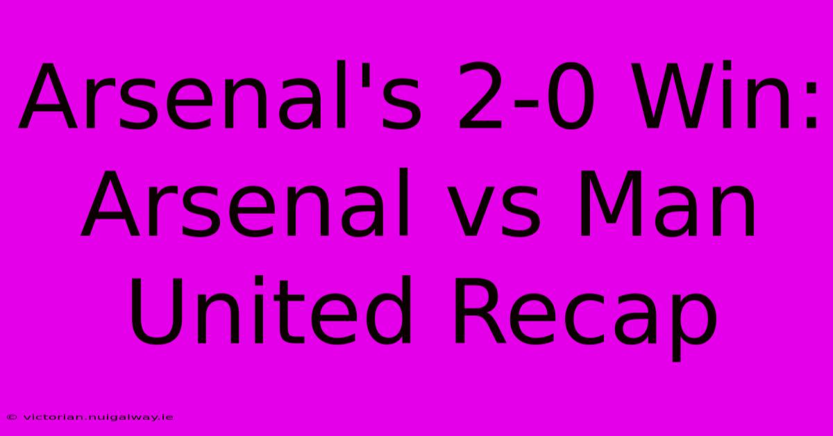 Arsenal's 2-0 Win: Arsenal Vs Man United Recap