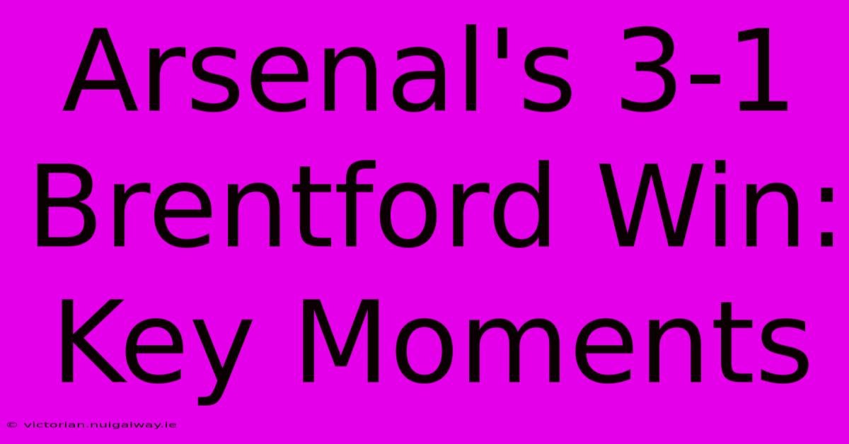 Arsenal's 3-1 Brentford Win: Key Moments