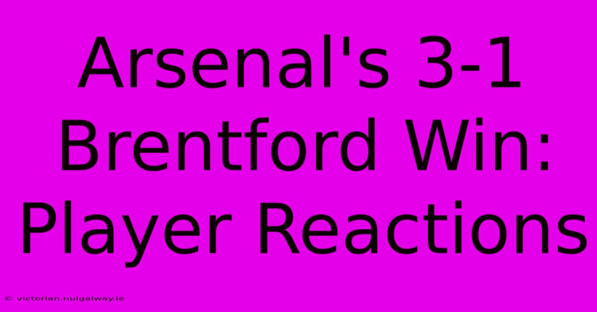 Arsenal's 3-1 Brentford Win: Player Reactions