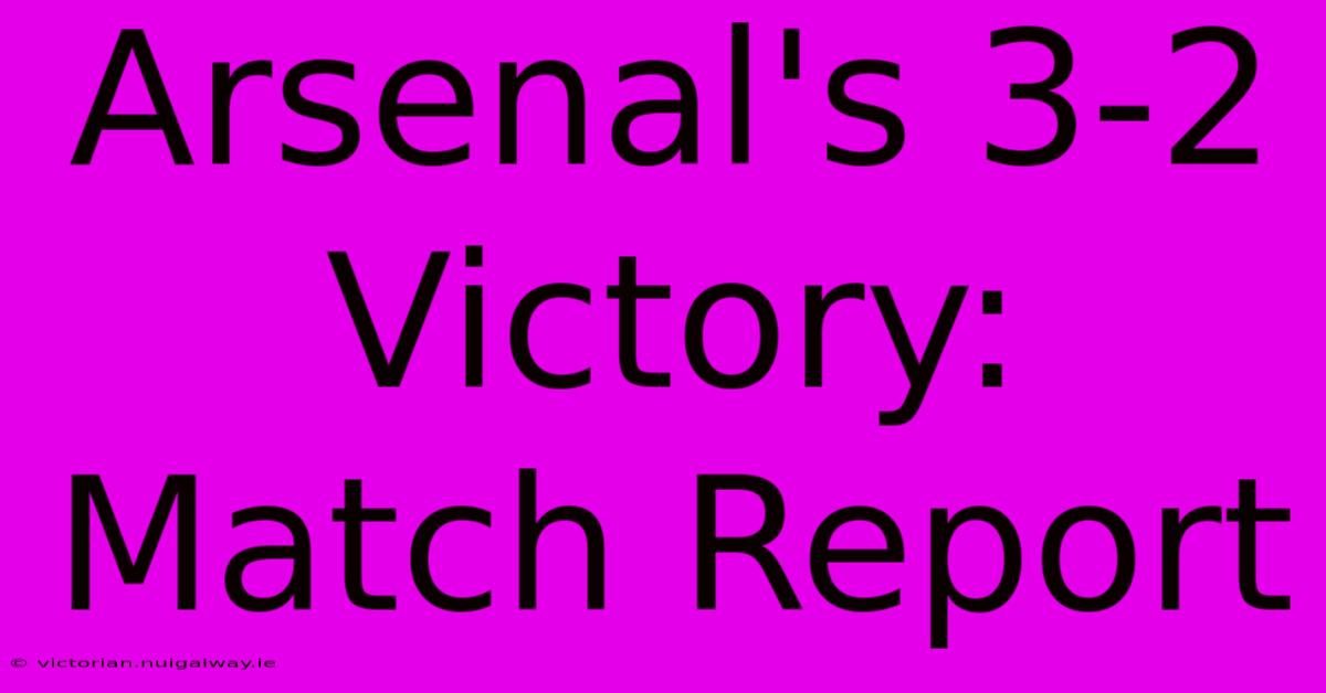 Arsenal's 3-2 Victory: Match Report