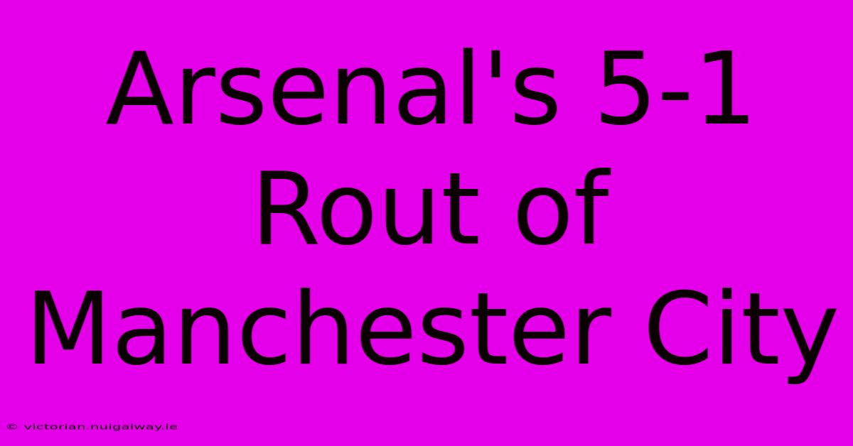 Arsenal's 5-1 Rout Of Manchester City