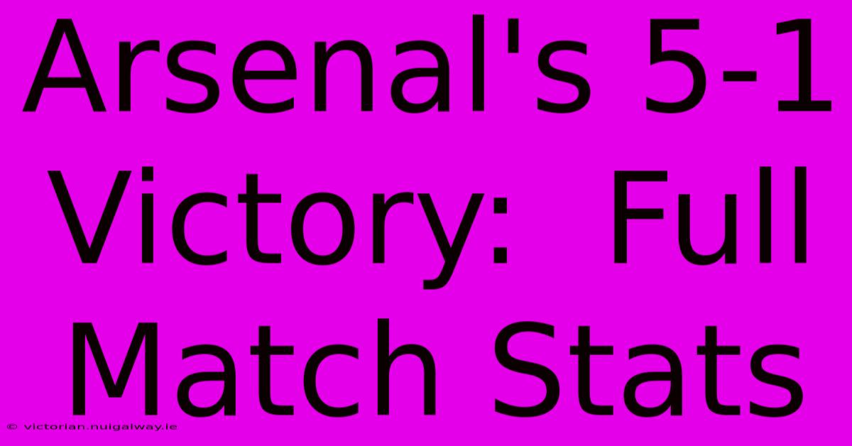 Arsenal's 5-1 Victory:  Full Match Stats