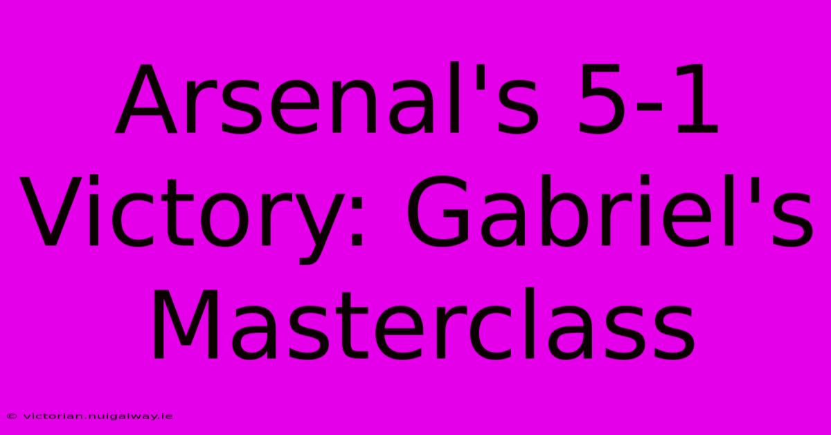 Arsenal's 5-1 Victory: Gabriel's Masterclass