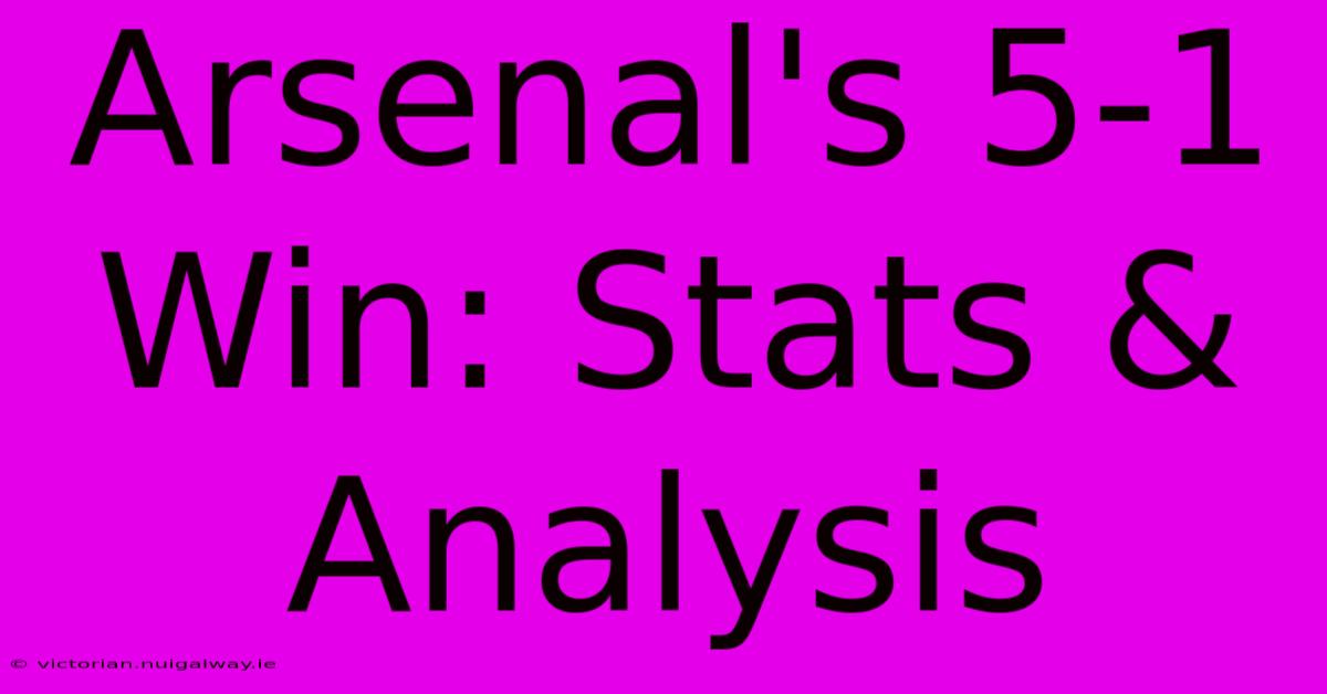 Arsenal's 5-1 Win: Stats & Analysis