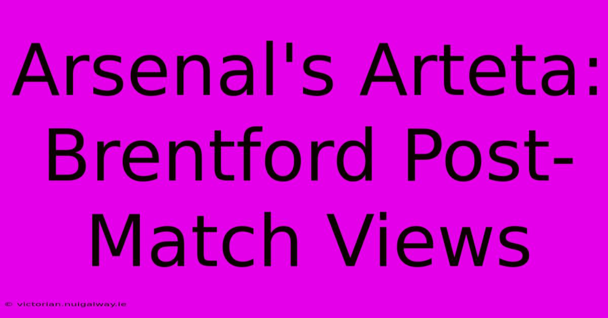 Arsenal's Arteta: Brentford Post-Match Views