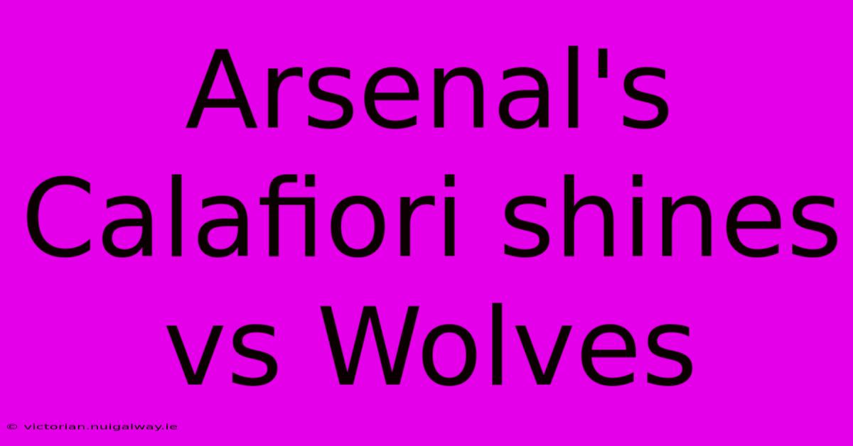 Arsenal's Calafiori Shines Vs Wolves