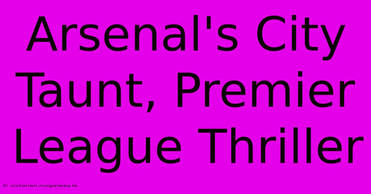 Arsenal's City Taunt, Premier League Thriller