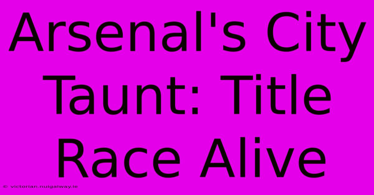 Arsenal's City Taunt: Title Race Alive