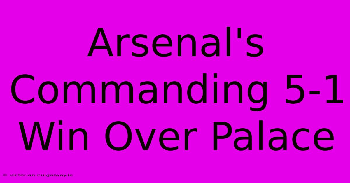 Arsenal's Commanding 5-1 Win Over Palace