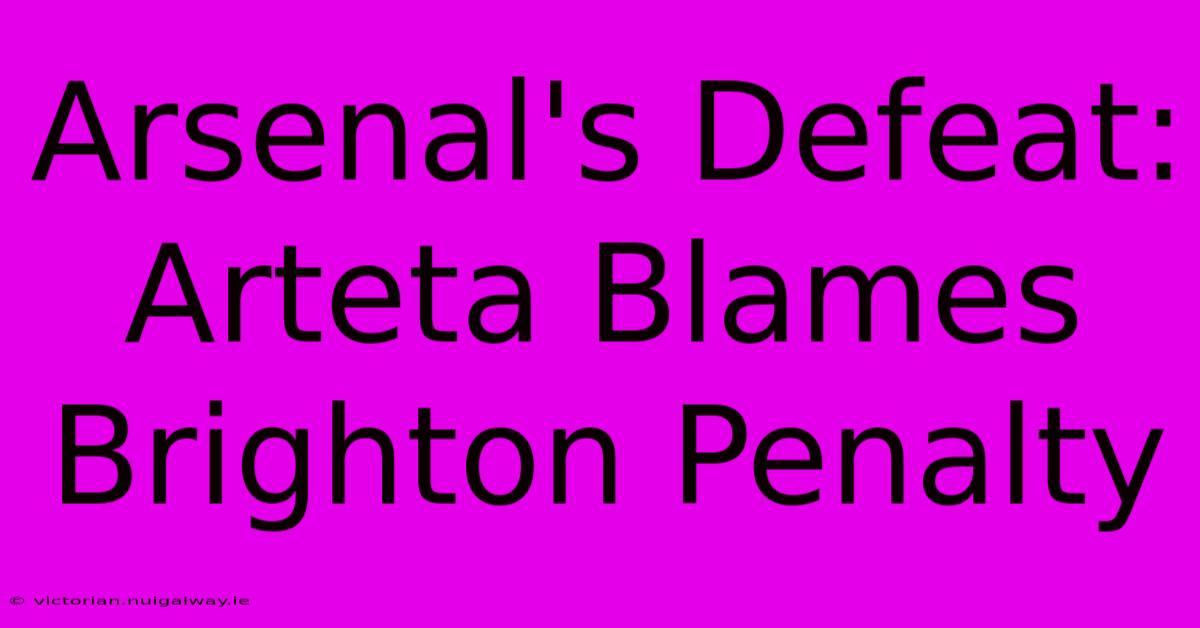 Arsenal's Defeat: Arteta Blames Brighton Penalty