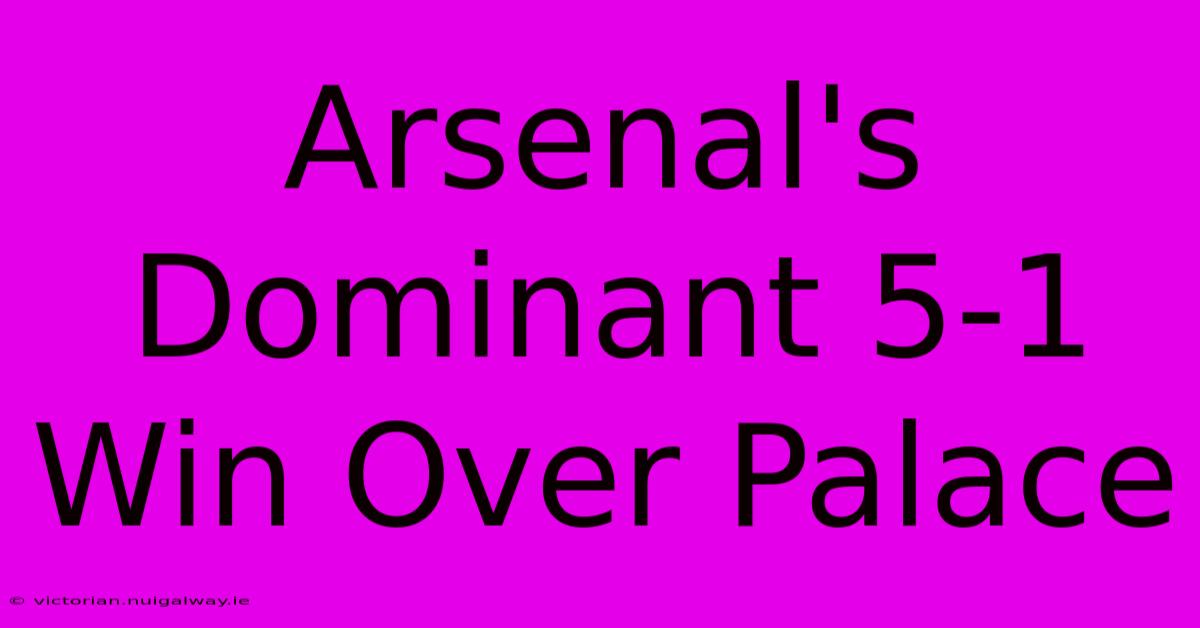 Arsenal's Dominant 5-1 Win Over Palace